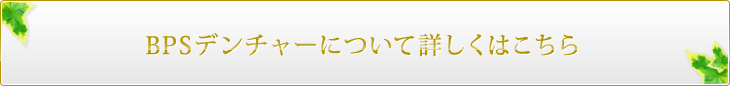 BPSデンチャーについて詳しくはこちら