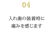 入れ歯の装着時に 痛みを感じます