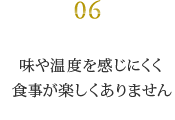 味や温度を感じにくく 食事が楽しくありません