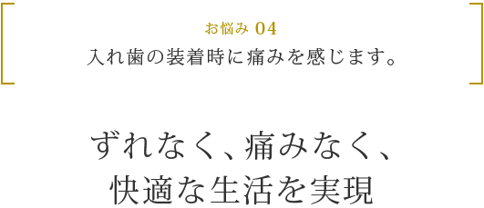 お悩み 04 入れ歯の装着時に痛みを感じます。